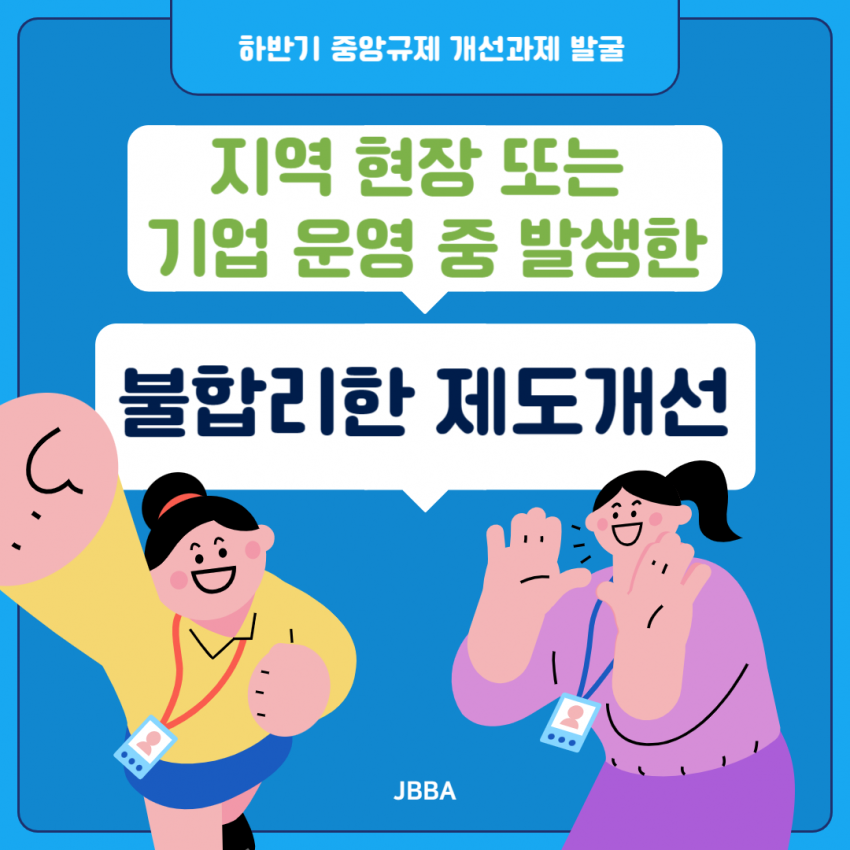 하반기 중앙규제 개선과제 발굴 / 지역 현장 또는 기업 운영 중 발생한 / 불합리한 제도개선 / JBBA